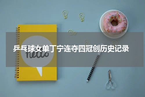  乒乓球女单丁宁连夺四冠创历史记录