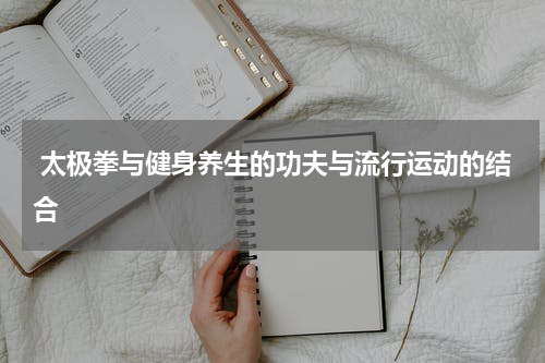  太极拳与健身养生的功夫与流行运动的结合