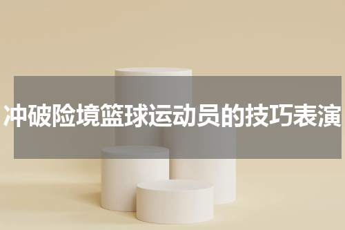 冲破险境篮球运动员的技巧表演