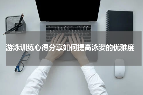  游泳训练心得分享如何提高泳姿的优雅度