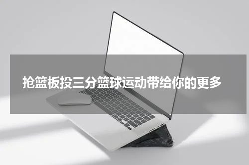  抢篮板投三分篮球运动带给你的更多