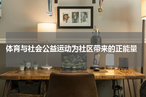  体育与社会公益运动为社区带来的正能量