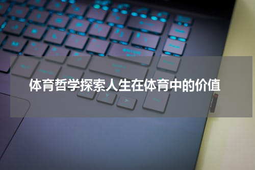  体育哲学探索人生在体育中的价值