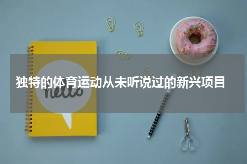  独特的体育运动从未听说过的新兴项目