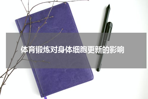  体育锻炼对身体细胞更新的影响