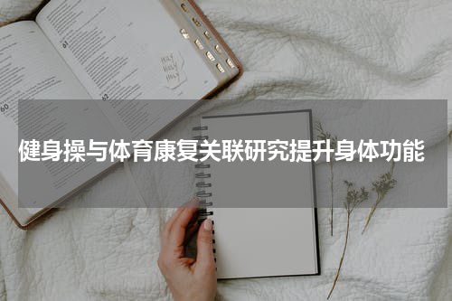  健身操与体育康复关联研究提升身体功能