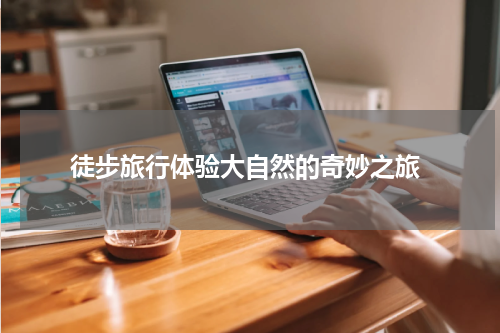  徒步旅行体验大自然的奇妙之旅