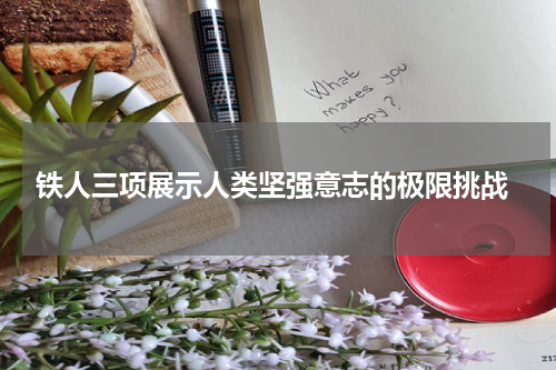  铁人三项展示人类坚强意志的极限挑战