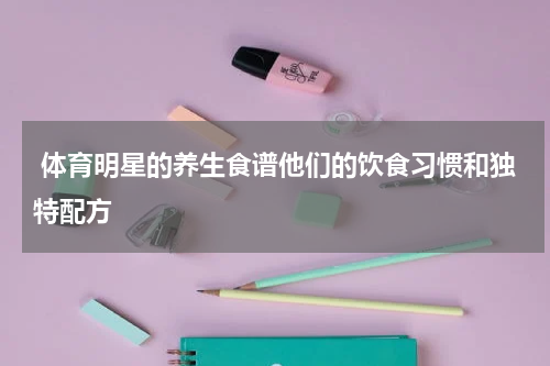  体育明星的养生食谱他们的饮食习惯和独特配方