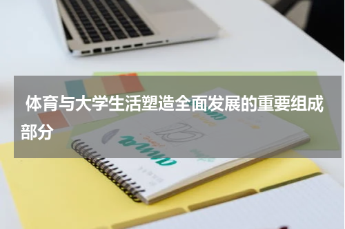  体育与大学生活塑造全面发展的重要组成部分