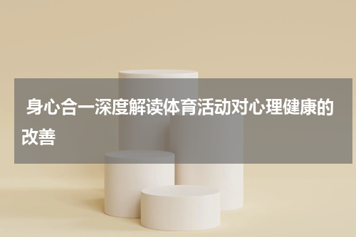  身心合一深度解读体育活动对心理健康的改善