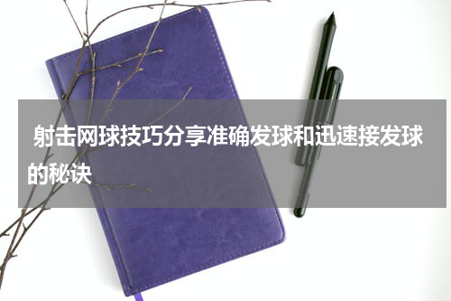  射击网球技巧分享准确发球和迅速接发球的秘诀