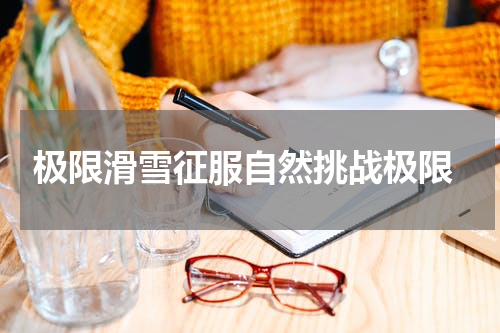  极限滑雪征服自然挑战极限