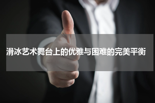  滑冰艺术舞台上的优雅与困难的完美平衡
