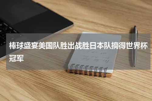棒球盛宴美国队胜出战胜日本队摘得世界杯冠军