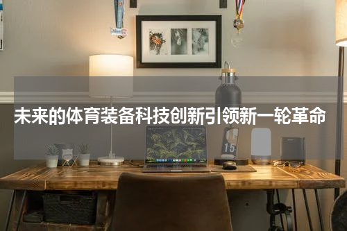  未来的体育装备科技创新引领新一轮革命