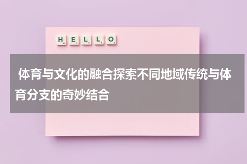  体育与文化的融合探索不同地域传统与体育分支的奇妙结合