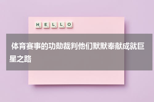  体育赛事的功勋裁判他们默默奉献成就巨星之路
