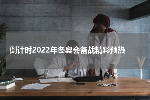  倒计时2022年冬奥会备战精彩预热