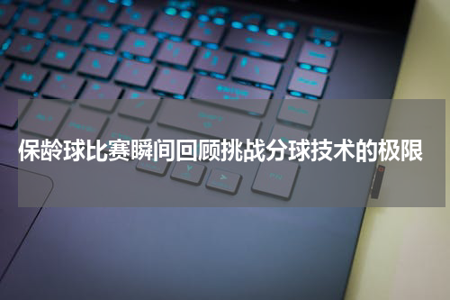  保龄球比赛瞬间回顾挑战分球技术的极限
