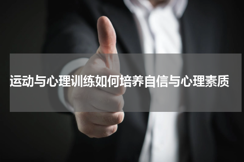  运动与心理训练如何培养自信与心理素质