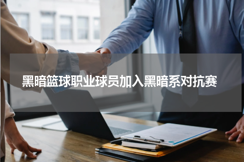  黑暗篮球职业球员加入黑暗系对抗赛