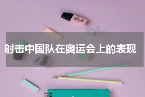  射击中国队在奥运会上的表现