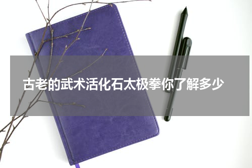  古老的武术活化石太极拳你了解多少