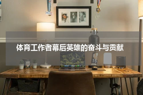 体育工作者幕后英雄的奋斗与贡献