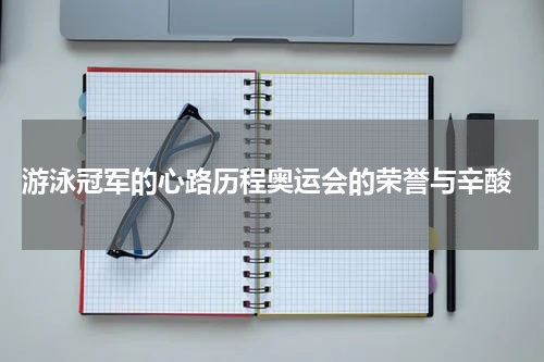  游泳冠军的心路历程奥运会的荣誉与辛酸