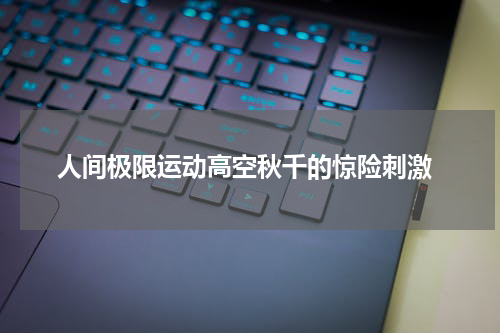  人间极限运动高空秋千的惊险刺激