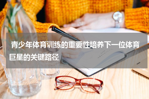  青少年体育训练的重要性培养下一位体育巨星的关键路径