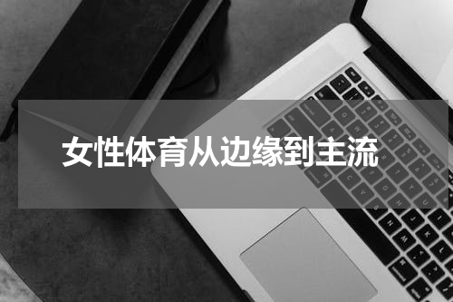  女性体育从边缘到主流