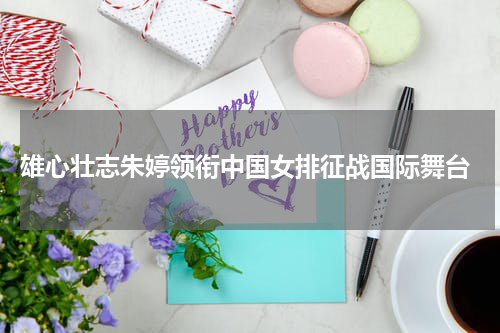  雄心壮志朱婷领衔中国女排征战国际舞台