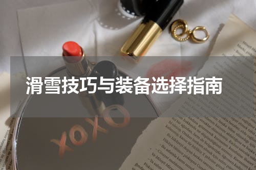  滑雪技巧与装备选择指南