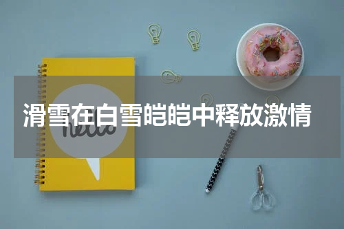  滑雪在白雪皑皑中释放激情