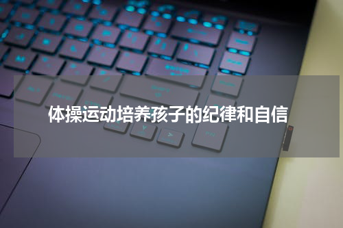  体操运动培养孩子的纪律和自信