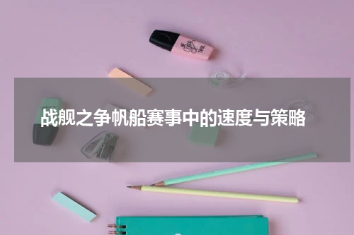  战舰之争帆船赛事中的速度与策略