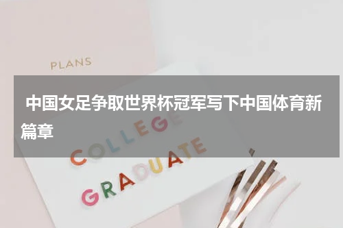  中国女足争取世界杯冠军写下中国体育新篇章