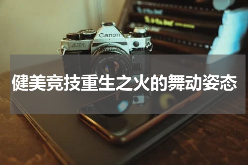 健美竞技重生之火的舞动姿态