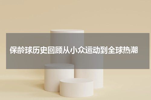  保龄球历史回顾从小众运动到全球热潮