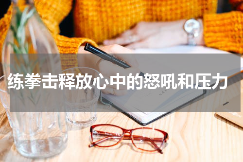  练拳击释放心中的怒吼和压力