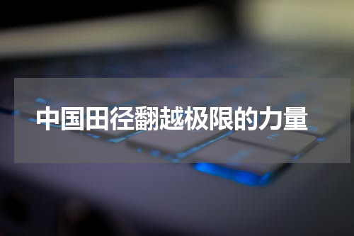  中国田径翻越极限的力量