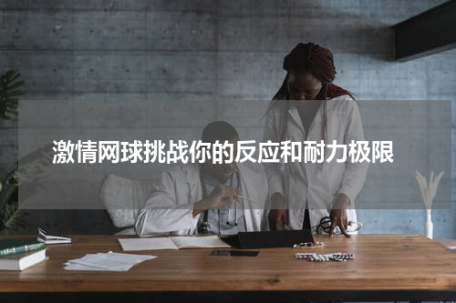  激情网球挑战你的反应和耐力极限