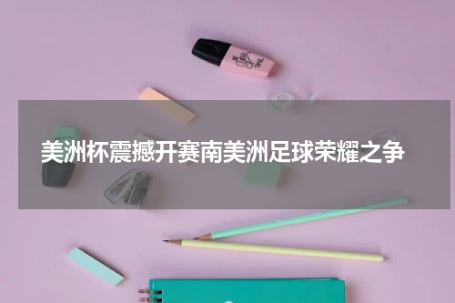  美洲杯震撼开赛南美洲足球荣耀之争