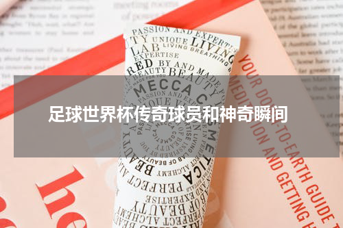  足球世界杯传奇球员和神奇瞬间