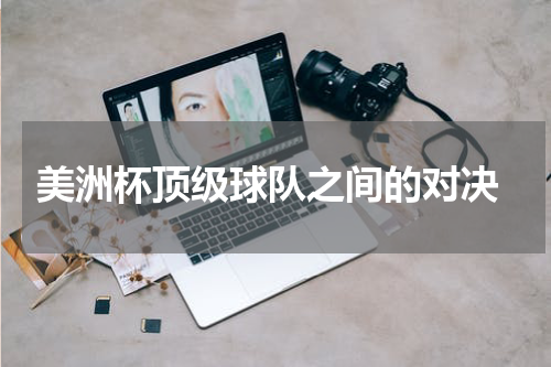  美洲杯顶级球队之间的对决