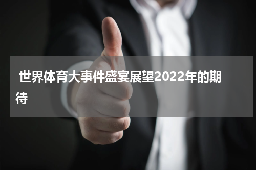  世界体育大事件盛宴展望2022年的期待