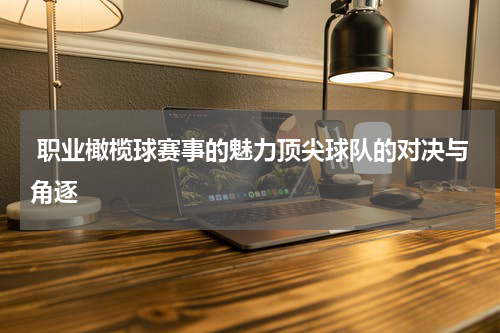  职业橄榄球赛事的魅力顶尖球队的对决与角逐