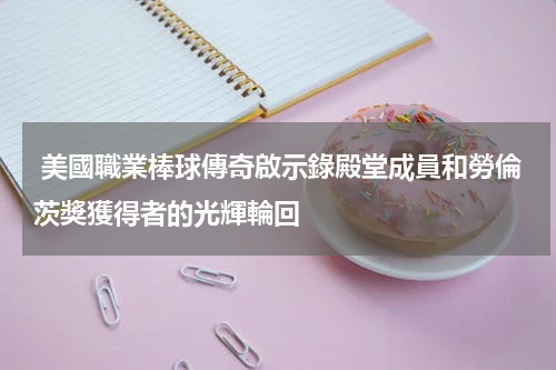  美國職業棒球傳奇啟示錄殿堂成員和勞倫茨獎獲得者的光輝輪回